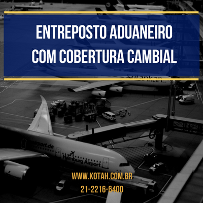 ENTREPOSTO ADUANEIRO COM COBERTURA CAMBIAL IMPORTAÇÃO DESPACHANTE ADUANEIRO RJ KOTAH BR